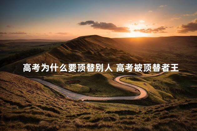 高考为什么要顶替别人 高考被顶替者王娜娜